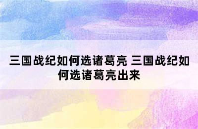 三国战纪如何选诸葛亮 三国战纪如何选诸葛亮出来